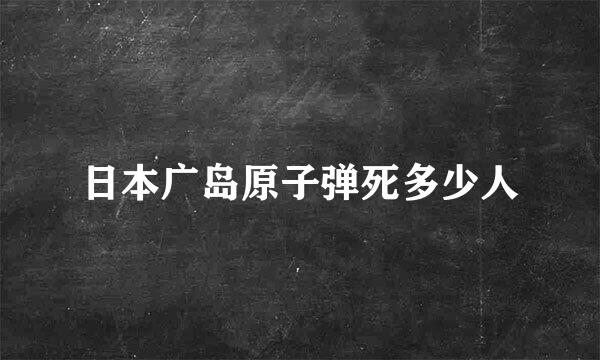 日本广岛原子弹死多少人