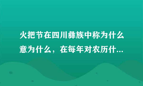 火把节在四川彝族中称为什么意为什么，在每年对农历什么举行来自