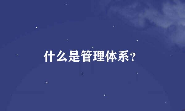 什么是管理体系？