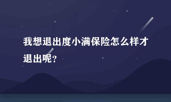 我想退出度小满保险怎么样才退出呢？