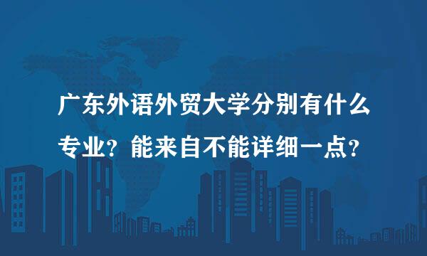 广东外语外贸大学分别有什么专业？能来自不能详细一点？