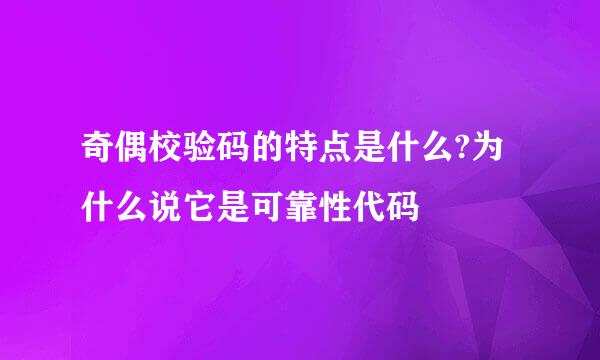 奇偶校验码的特点是什么?为什么说它是可靠性代码