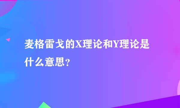 麦格雷戈的X理论和Y理论是什么意思？