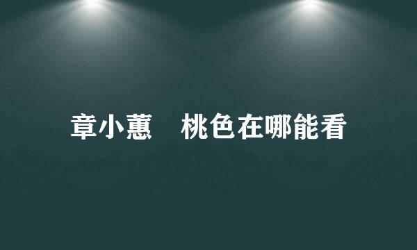 章小蕙 桃色在哪能看