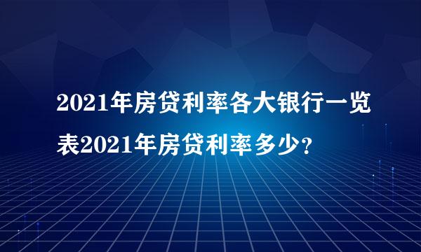 2021年房贷利率各大银行一览表2021年房贷利率多少？