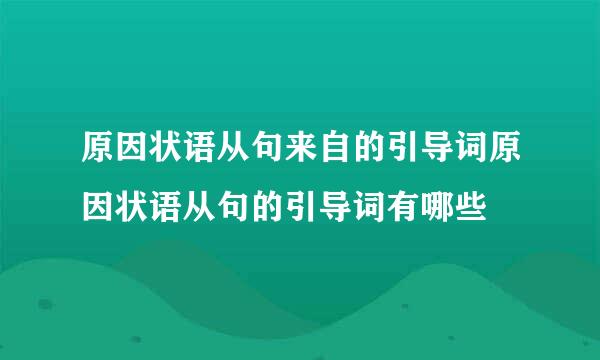 原因状语从句来自的引导词原因状语从句的引导词有哪些