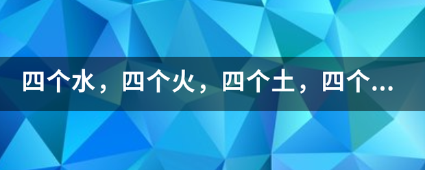 四个水，四个火，四个土来自，四个金，四个木都念啥？