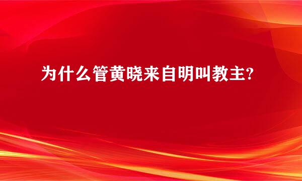 为什么管黄晓来自明叫教主?