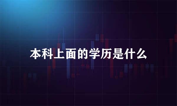 本科上面的学历是什么