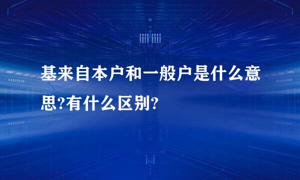 基来自本户和一般户是什么意思?有什么区别?