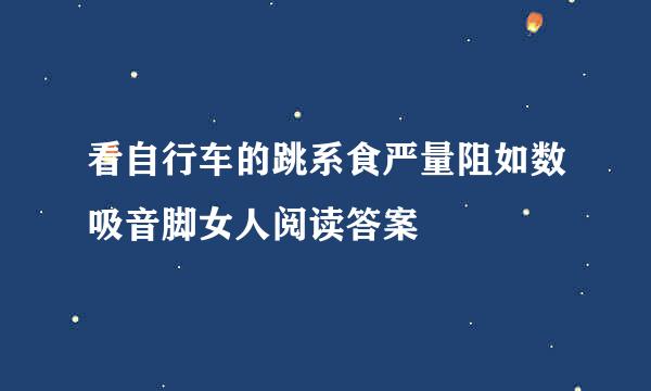 看自行车的跳系食严量阻如数吸音脚女人阅读答案