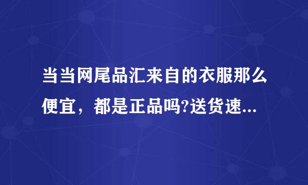 当当网尾品汇来自的衣服那么便宜，都是正品吗?送货速度怎么样?