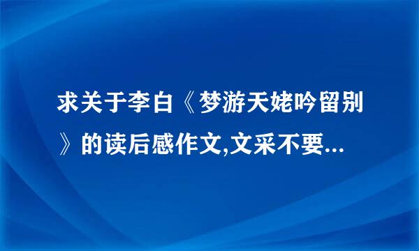 求关于李白《梦游天姥吟留别》的读后感作文,文采不要太好,谢了