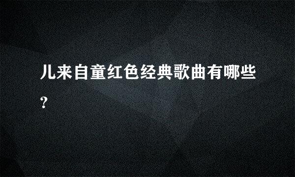 儿来自童红色经典歌曲有哪些？