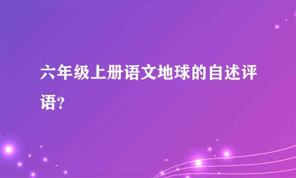 六年级上册语文地球的自述评语？