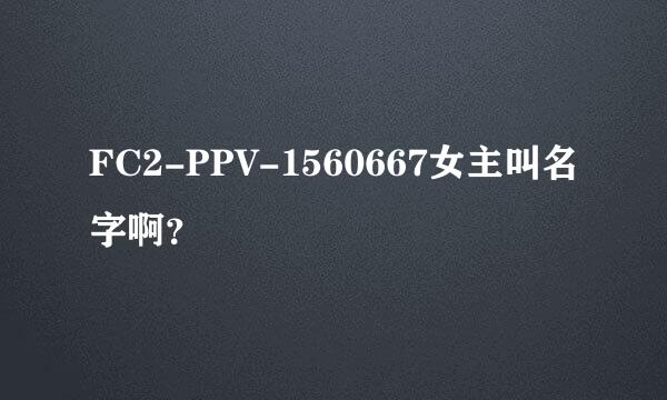 FC2-PPV-1560667女主叫名字啊？