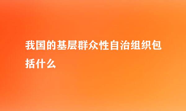 我国的基层群众性自治组织包括什么