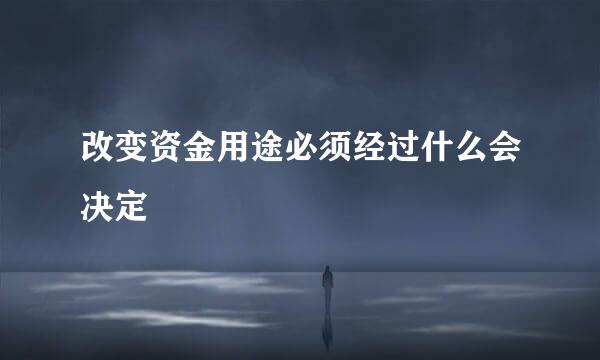 改变资金用途必须经过什么会决定