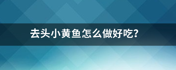 去头小黄鱼怎么做好吃？岩