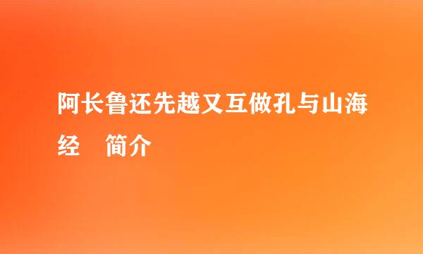 阿长鲁还先越又互做孔与山海经 简介