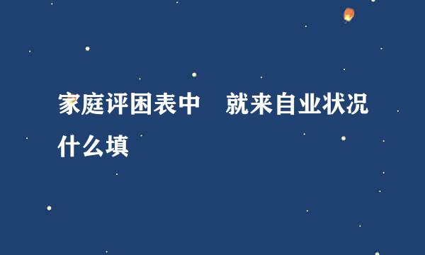 家庭评困表中 就来自业状况什么填