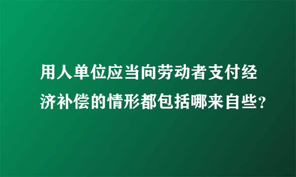 用人单位应当向劳动者支付经济补偿的情形都包括哪来自些？