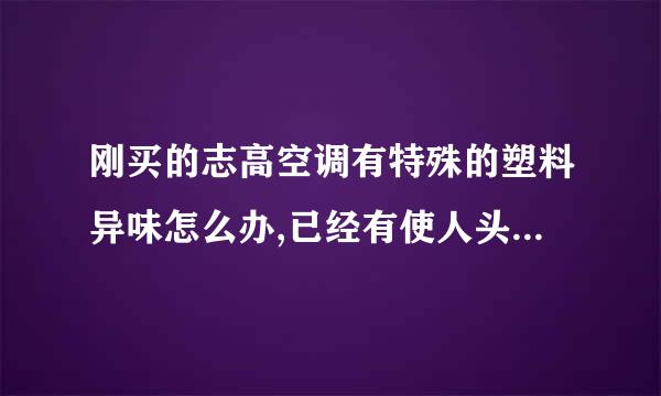 刚买的志高空调有特殊的塑料异味怎么办,已经有使人头晕的感觉