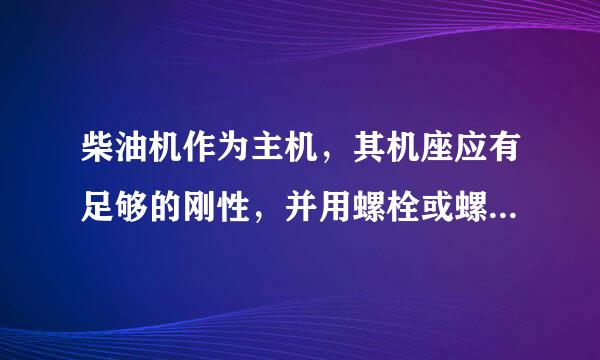 柴油机作为主机，其机座应有足够的刚性，并用螺栓或螺栓及止推板等方法可靠地固定在具有足够刚性的船舶基座上...