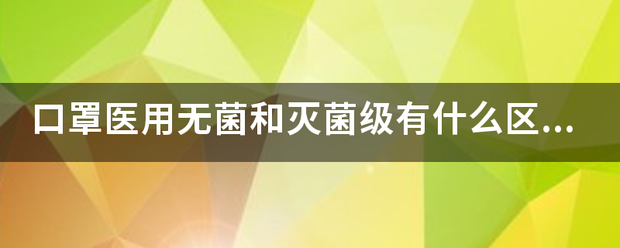 口罩医用无菌和灭菌级有什么区别？