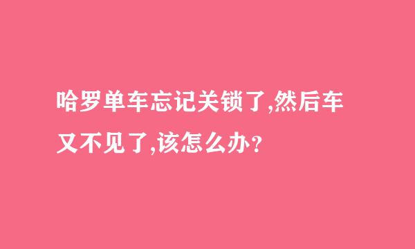 哈罗单车忘记关锁了,然后车又不见了,该怎么办？