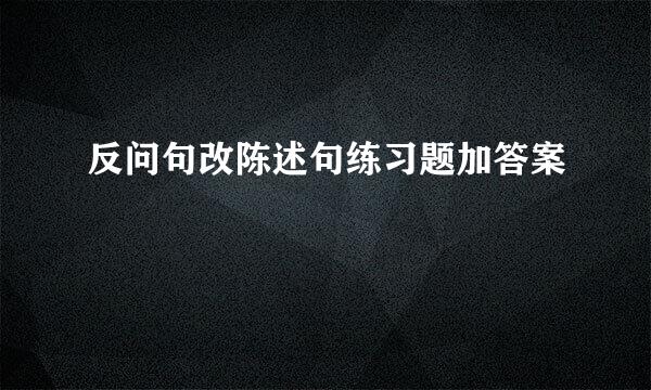 反问句改陈述句练习题加答案