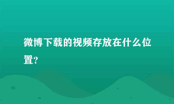 微博下载的视频存放在什么位置？