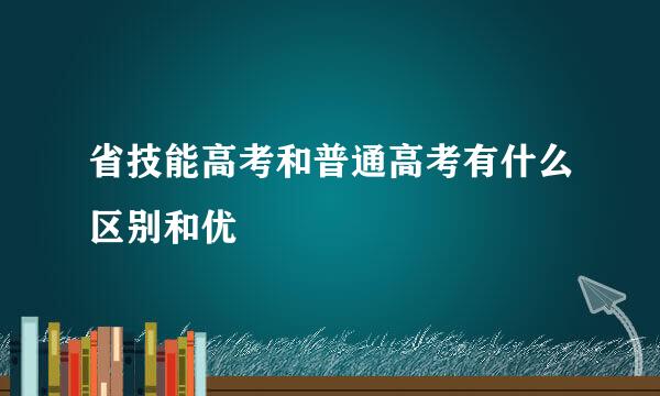 省技能高考和普通高考有什么区别和优