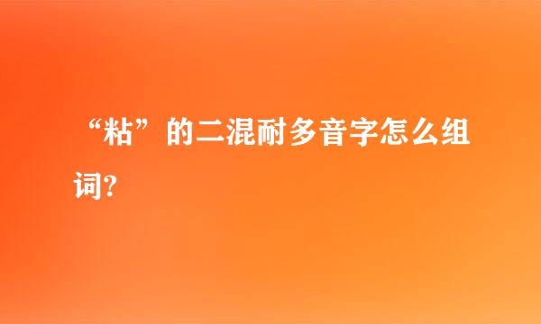 “粘”的二混耐多音字怎么组词?