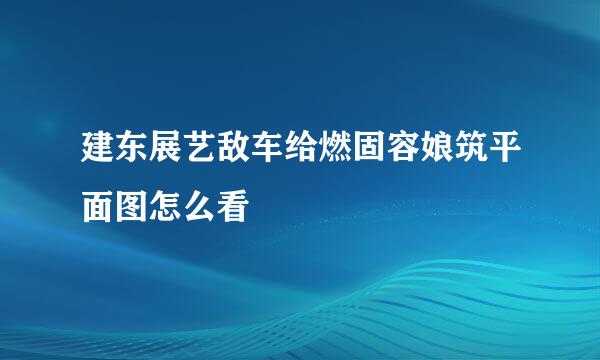 建东展艺敌车给燃固容娘筑平面图怎么看