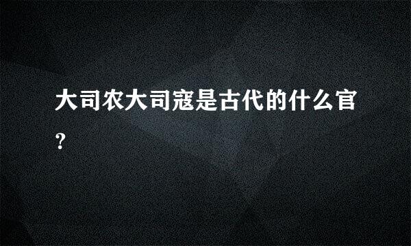 大司农大司寇是古代的什么官?