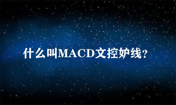 什么叫MACD文控妒线？