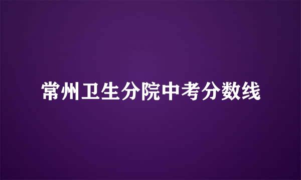 常州卫生分院中考分数线