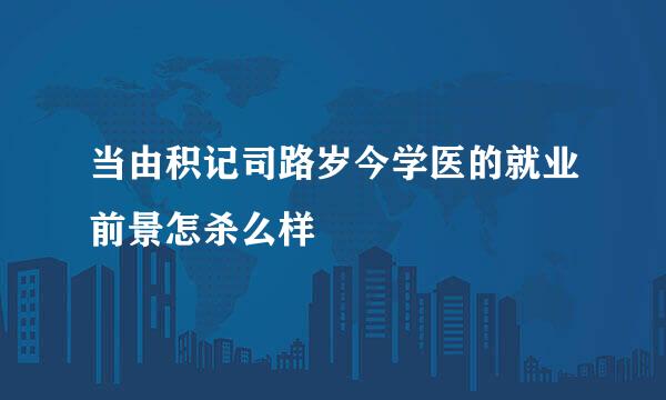 当由积记司路岁今学医的就业前景怎杀么样