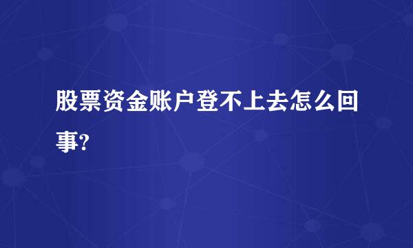 股票资金账户登不上去怎么回事?