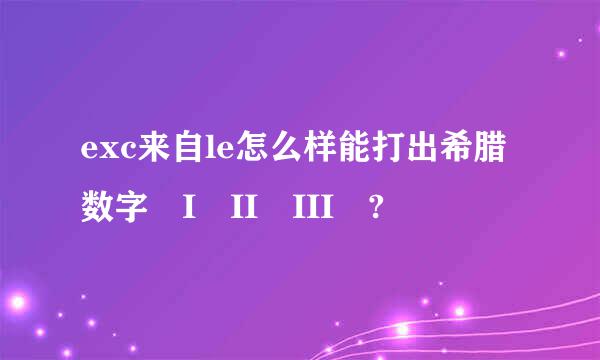 exc来自le怎么样能打出希腊数字 I II III ?