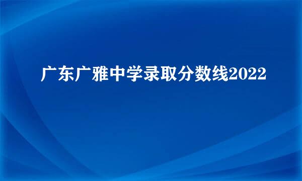 广东广雅中学录取分数线2022