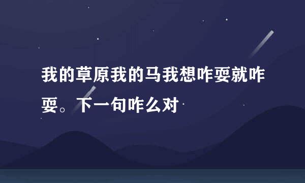 我的草原我的马我想咋耍就咋耍。下一句咋么对