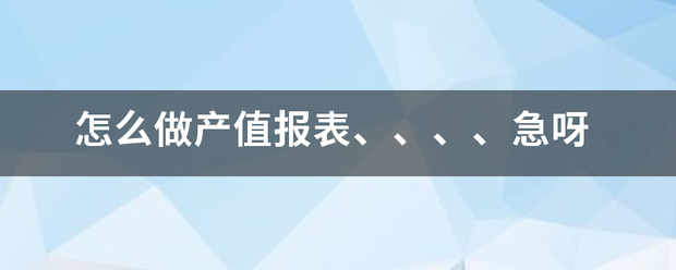 怎么做教入月财论诉边源产值报表、、、、急呀