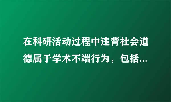 在科研活动过程中违背社会道德属于学术不端行为，包括以下哪些方面