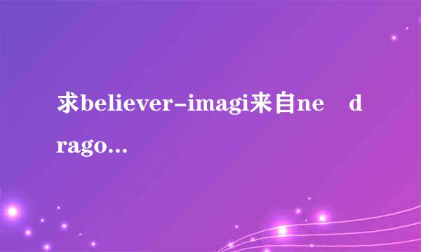 求believer-imagi来自ne dragons百度网盘！谢谢！！！