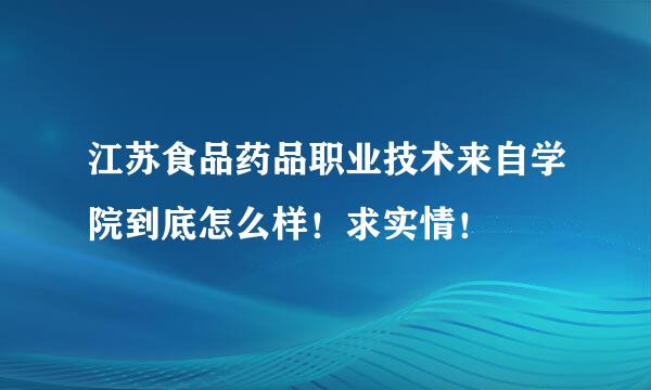 江苏食品药品职业技术来自学院到底怎么样！求实情！