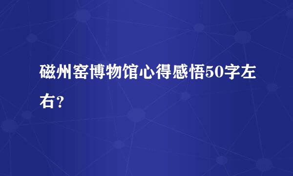 磁州窑博物馆心得感悟50字左右？