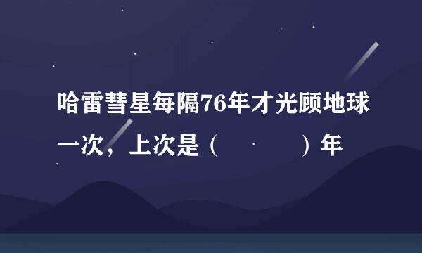 哈雷彗星每隔76年才光顾地球一次，上次是（   ）年