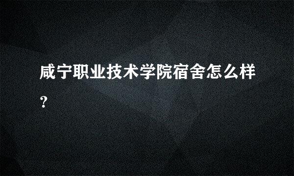 咸宁职业技术学院宿舍怎么样？